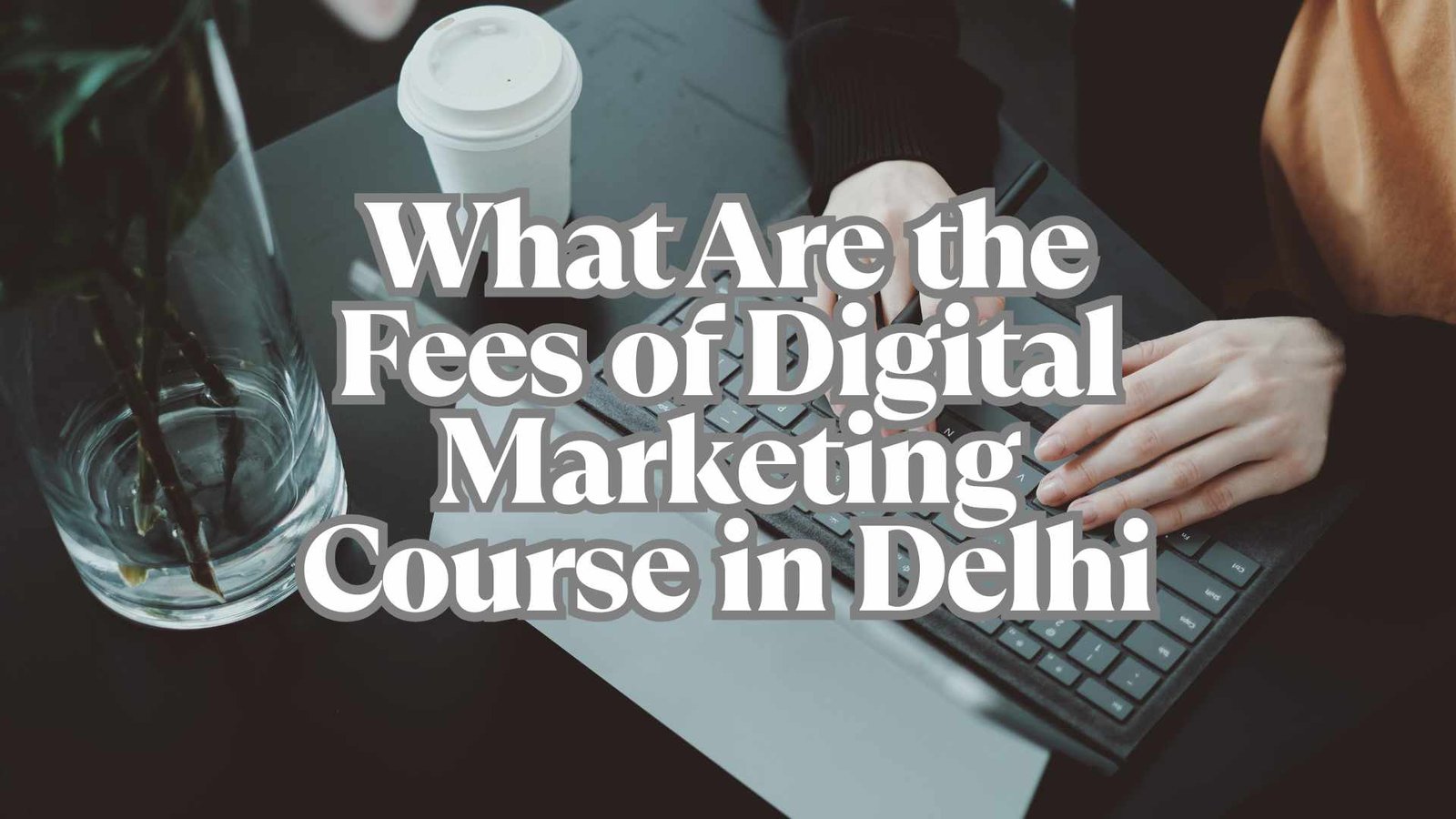 What+Are+the+Fees+of+a+Digital+Marketing+Course+in+Delhi%3F+%E2%80%93+2025+Complete+Guide